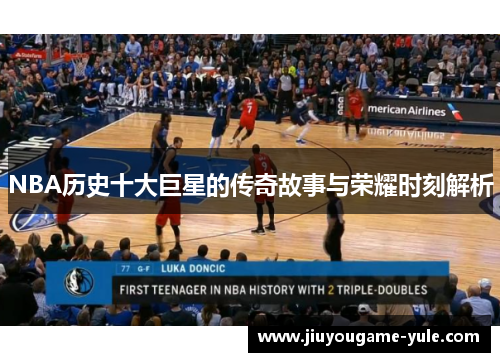 NBA历史十大巨星的传奇故事与荣耀时刻解析