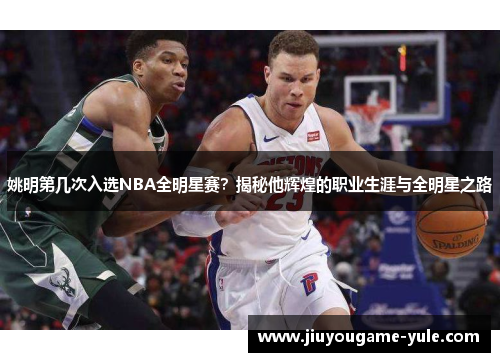 姚明第几次入选NBA全明星赛？揭秘他辉煌的职业生涯与全明星之路