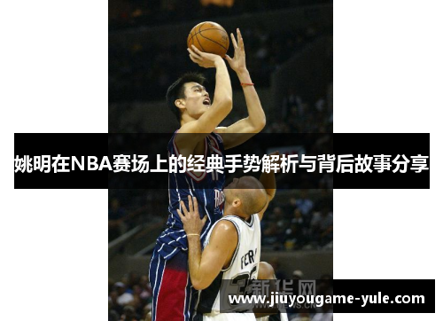 姚明在NBA赛场上的经典手势解析与背后故事分享