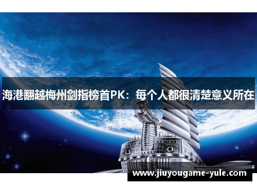 海港翻越梅州剑指榜首PK：每个人都很清楚意义所在
