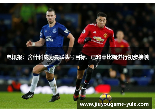 电讯报：舍什科成为曼联头号目标，已和莱比锡进行初步接触