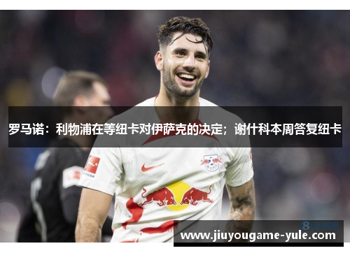 罗马诺：利物浦在等纽卡对伊萨克的决定；谢什科本周答复纽卡