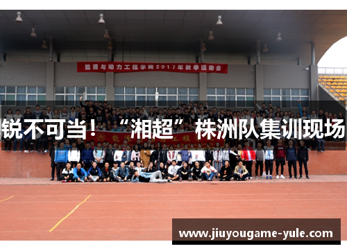 锐不可当！“湘超”株洲队集训现场